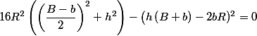 16R^2 \left(\left(\dfrac {B-b}{2}\right)^2+h^2\right)- \left(h\left(B+b\right)-2bR\righ)^2=0